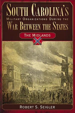 South Carolina's Military Organizations During the War Between the States: Vol. II: The Midlands