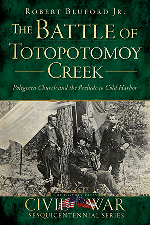 The Battle of Totopotomoy Creek: Polegreen Church and the Prelude to Cold Harbor