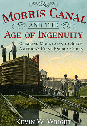 The Morris Canal and the Age of Ingenuity: Climbing Mountains to Solve America's First Energy Crisis