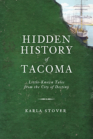 Hidden History of Tacoma: Little-Known Tales from the City of Destiny