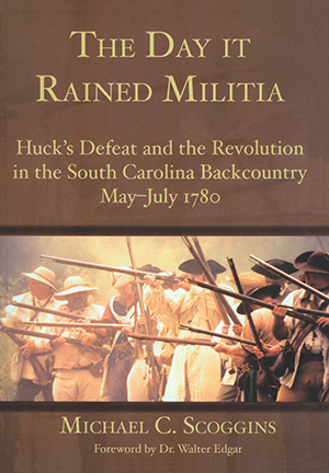 The Day it Rained Militia: Huck's Defeat and the Revolution in the South Carolina Backcountry May-Ju
