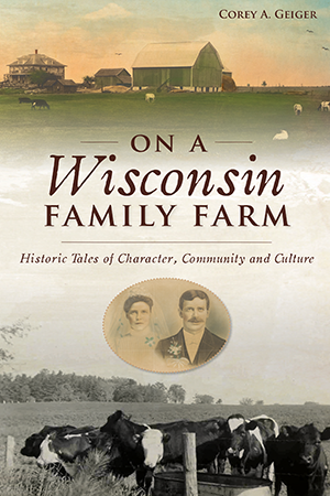 On a Wisconsin Family Farm: Historic Tales of Character, Community and Culture