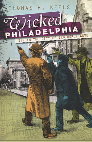 Wicked Philadelphia: Sin in the City of Brotherly Love