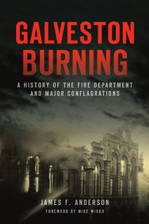 Galveston Burning: A History of the Fire Department and Major Conflagrations