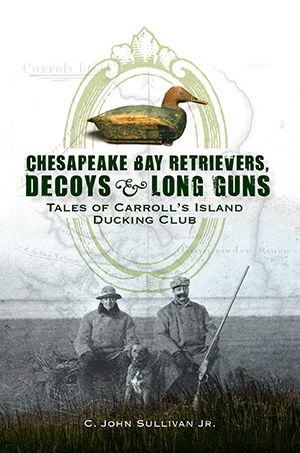 Chesapeake Bay Retrievers, Decoys & Long Guns: Tales of Carroll's Island Ducking Club