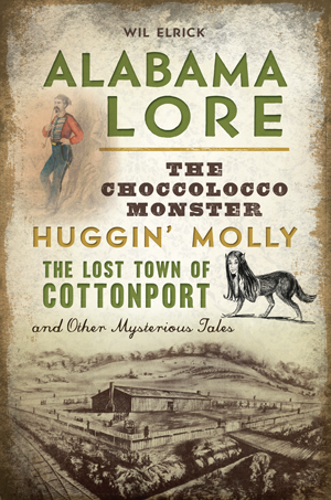 Alabama Lore: The Choccolocco Monster, Huggin' Molly, the Lost Town of Cottonport and Other Mysterio