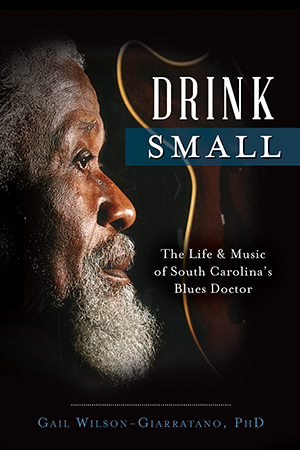 Drink Small: The Life & Music of South Carolina's Blues Doctor