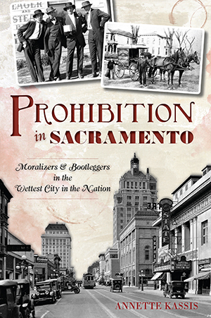 Prohibition in Sacramento: Moralizers & Bootleggers in the Wettest City in the Nation