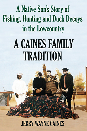 A Caines Family Tradition: A Native Son's Story of Fishing, Hunting and Duck Decoys in the Lowcountr