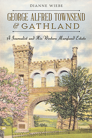 George Alfred Townsend and Gathland: A Journalist and His Western Maryland Estate