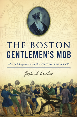 The Boston Gentlemen's Mob: Maria Chapman and the Abolition Riot of 1835
