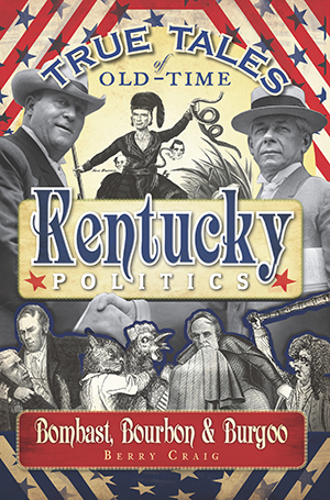 True Tales of Old-Time Kentucky Politics: Bombast, Bourbon & Burgoo