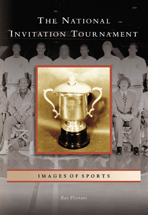 The National Invitation Tournament by Ray Floriani Arcadia Publishing