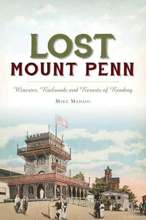 Lost Mount Penn: Wineries, Railroads and Resorts of Reading