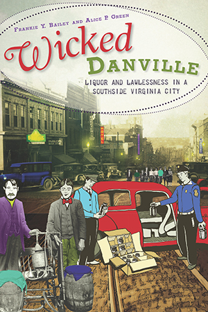 Wicked Danville: Liquor and Lawlessness in a Southside Virginia City