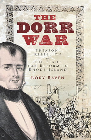 The Dorr War: Treason, Rebellion & the Fight for Reform in Rhode Island
