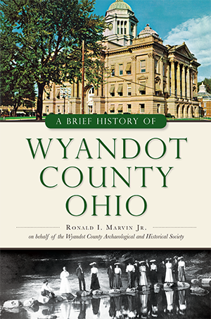 A Brief History of Wyandot County Ohio by Ronald I Marvin Jr on
