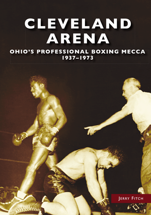 Cleveland Arena: Ohio’s Professional Boxing Mecca, 1937-1973