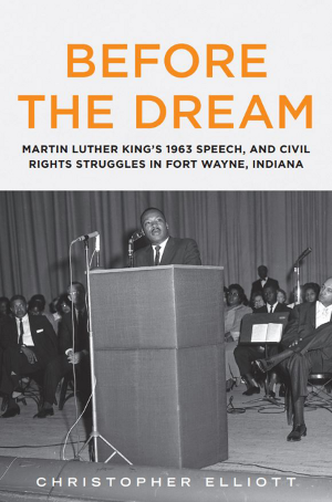 Before the Dream:Martin Luther King's 1963 Speech, and Civil Rights Struggles in Fort Wayne, Indiana