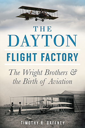 The Dayton Flight Factory: The Wright Brothers & the Birth of Aviation
