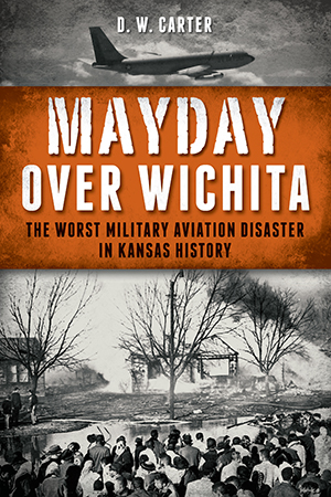 Mayday Over Wichita: The Worst Military Aviation Disaster in Kansas History