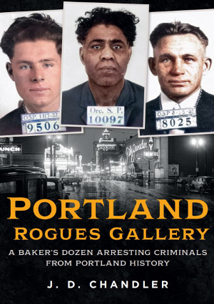 Portland Rogues Gallery: A Baker’s Dozen Arresting Criminals from Portland History
