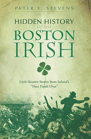 Hidden History of the Boston Irish: Little-Known Stories from Ireland's 