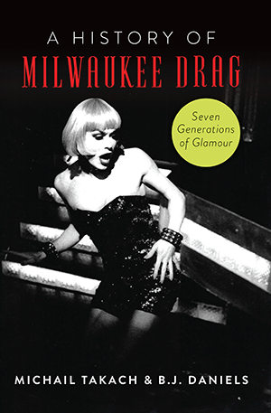 A History of Milwaukee Drag: Seven Generations of Glamour