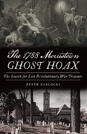 The 1788 Morristown Ghost Hoax: The Search for Lost Revolutionary War Treasure