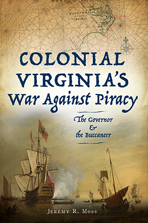 Colonial Virginia's War Against Piracy: The Governor & the Buccaneer