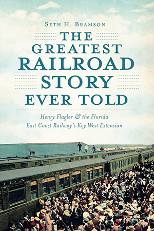 The Greatest Railroad Story Ever Told: Henry Flagler & the Florida East Coast Railway's Key West Ext