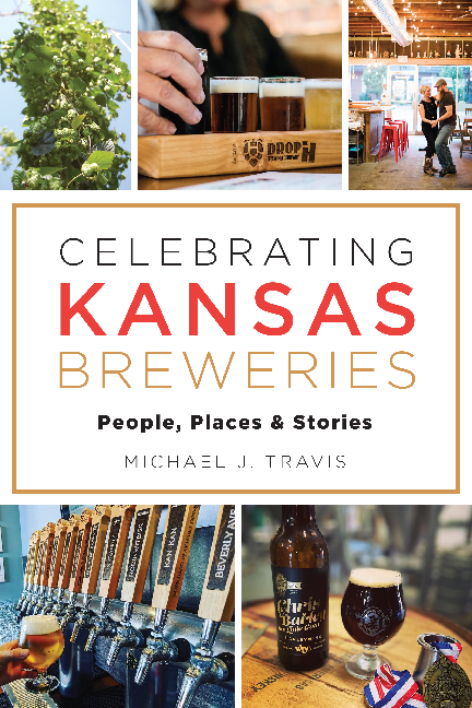 Celebrating Kansas Breweries People Places Stories By Michael J 