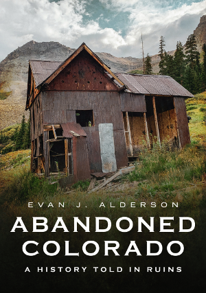 Abandoned Colorado: A History Told in Ruins