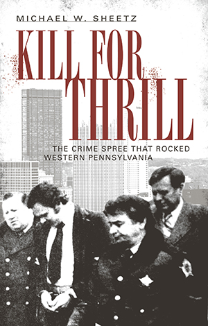 Kill for Thrill: The Crime Spree that Rocked Western Pennsylvania