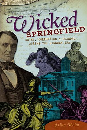 Wicked Springfield: Crime, Corruption & Scandal during the Lincoln Era