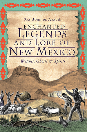 Enchanted Legends and Lore of New Mexico: Witches, Ghosts & Spirits