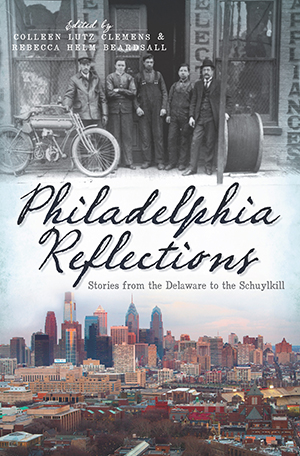 Philadelphia Reflections: Stories from the Delaware to the Schuylkill