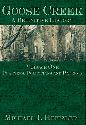 Goose Creek, A Definitive History: Volume One: Planters, Politicians and Patriots
