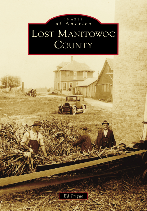 Lost Manitowoc County By Ed Prigge | Arcadia Publishing Books