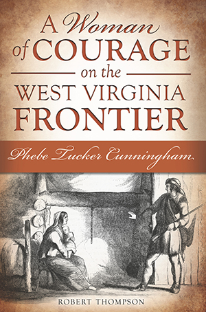 A Woman of Courage on the West Virginia Frontier: Phebe Tucker Cunningham