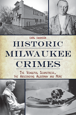 Historic Milwaukee Crimes: The Vengeful Seamstress, the Absconding Alderman and More