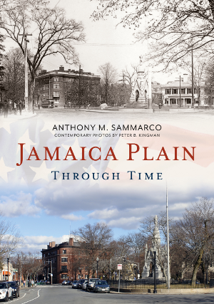 Jamaica Plain Through Time by Anthony M. Sammarco; Photograpy by Peter B. Kingman  America 