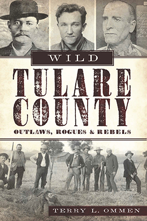 Wild Tulare County: Outlaws, Rogues & Rebels